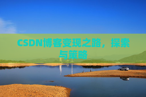CSDN博客变现之路,探索与策略