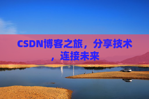 CSDN博客之旅，分享技术，连接未来
