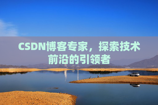 CSDN博客专家，探索技术前沿的引领者