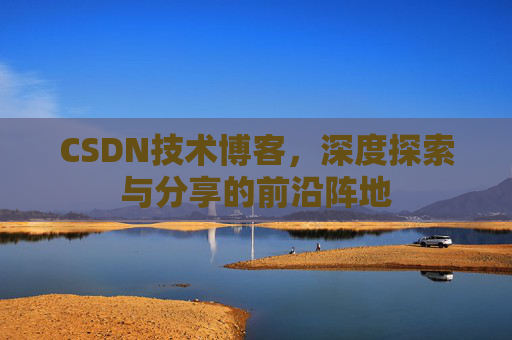CSDN技术博客，深度探索与分享的前沿阵地